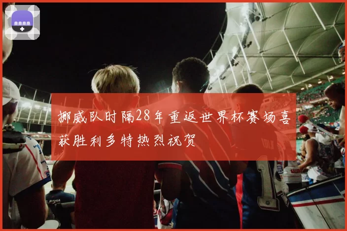 挪威队时隔28年重返世界杯赛场喜获胜利多特热烈祝贺